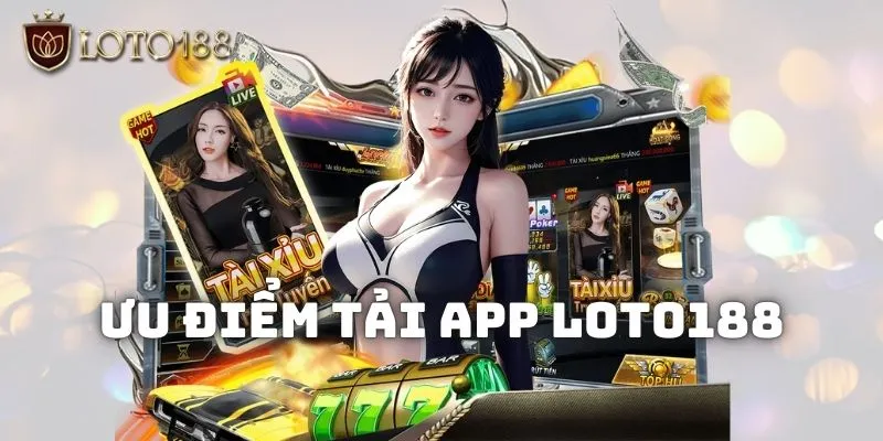 Đôi nét về ưu điểm của app nhà cái Loto188